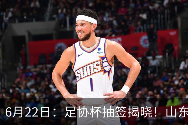 6月22日：足协杯抽签揭晓！山东泰山能否靠“神签”避开海港申花，逆袭卫冕？